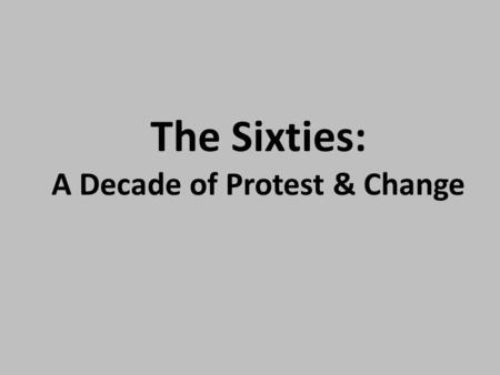 The Sixties: A Decade of Protest & Change. U.S. Presidents FDR (1933-1945) Harry Truman (1945-1953) Dwight Eisenhower (1953-1961) John F. Kennedy (1961-1963)