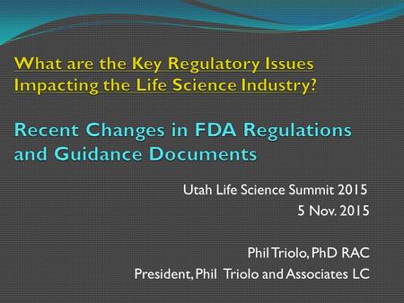 Utah Life Science Summit 2015 5 Nov. 2015 Phil Triolo, PhD RAC President, Phil Triolo and Associates LC.