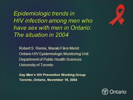 Epidemiologic trends in HIV infection among men who have sex with men in Ontario: The situation in 2004 Robert S. Remis, Maraki Fikre Merid Ontario HIV.