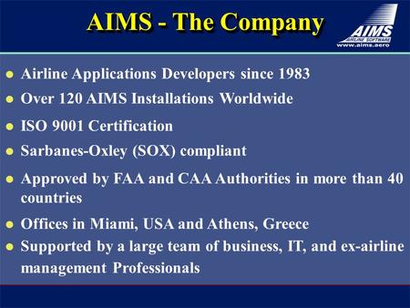 Airline Applications Developers since 1983 Over 120 AIMS Installations Worldwide ISO 9001 Certification Sarbanes-Oxley (SOX) compliant Approved by FAA.