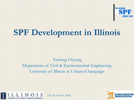 July 29 and 30, 2009 SPF Development in Illinois Yanfeng Ouyang Department of Civil & Environmental Engineering University of Illinois at Urbana-Champaign.