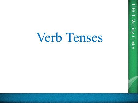 UHCL Writing Center Verb Tenses. UHCL Writing Center Why do we have tenses? From the Purdue OWL: Strictly speaking, in English, only two tenses are marked.