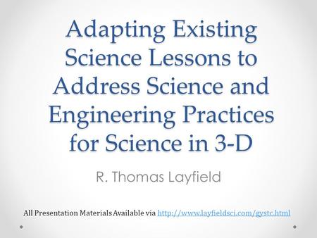 Adapting Existing Science Lessons to Address Science and Engineering Practices for Science in 3-D R. Thomas Layfield All Presentation Materials Available.