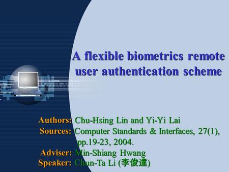 A flexible biometrics remote user authentication scheme Authors: Chu-Hsing Lin and Yi-Yi Lai Sources: Computer Standards & Interfaces, 27(1), pp.19-23,