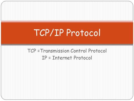 TCP =Transmission Control Protocol IP = Internet Protocol TCP/IP Protocol.