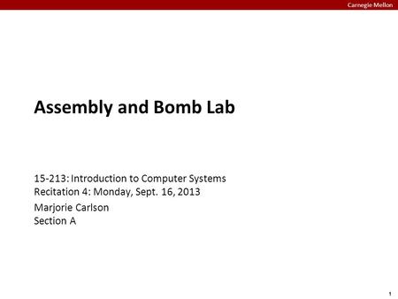 Assembly and Bomb Lab 15-213: Introduction to Computer Systems Recitation 4: Monday, Sept. 16, 2013 Marjorie Carlson Section A.