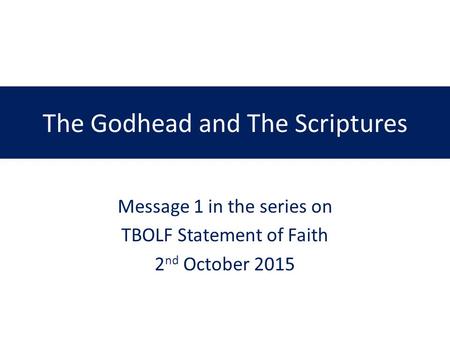 The Godhead and The Scriptures Message 1 in the series on TBOLF Statement of Faith 2 nd October 2015.