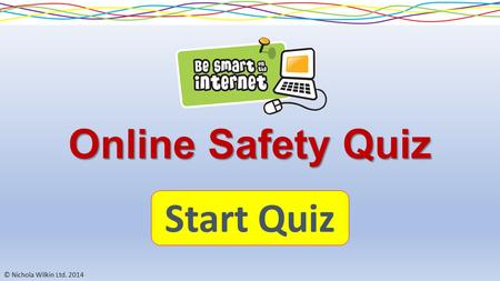 © Nichola Wilkin Ltd. 2014 Online Safety Quiz Start Quiz.