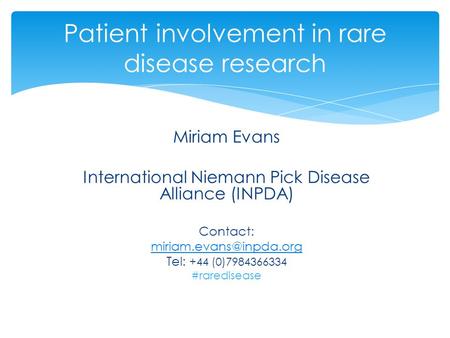 Miriam Evans International Niemann Pick Disease Alliance (INPDA) Contact: Tel: +44 (0)7984366334 #raredisease Patient involvement.