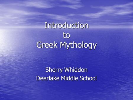 Introduction to Greek Mythology Sherry Whiddon Deerlake Middle School.