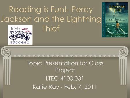 Reading is Fun!- Percy Jackson and the Lightning Thief Topic Presentation for Class Project LTEC 4100.031 Katie Ray - Feb. 7, 2011.