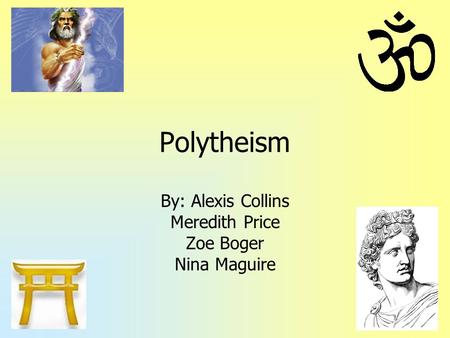 Polytheism By: Alexis Collins Meredith Price Zoe Boger Nina Maguire.