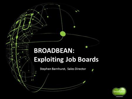 BROADBEAN: Exploiting Job Boards Stephen Barnhurst, Sales Director.