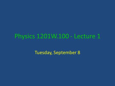 Physics 1201W.100 - Lecture 1 Tuesday, September 8.