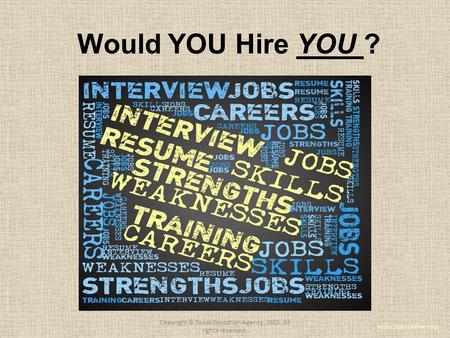 Would YOU Hire YOU ? www.onetonline.org Copyright © Texas Education Agency, 2015. All rights reserved.