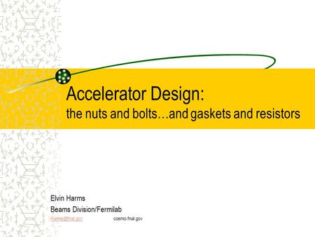 Accelerator Design: the nuts and bolts…and gaskets and resistors Elvin Harms Beams Division/Fermilab
