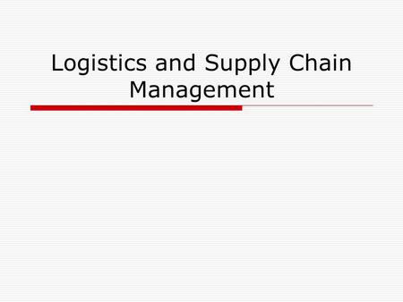 Logistics and Supply Chain Management. Introduction to Global Supply Chain Management  What is a Supply Chain ? A system or network consisting of organizations.