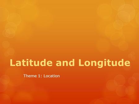 Latitude and Longitude Theme 1: Location. Test Your Knowledge  T or F: Lines of latitude run from east to west.  T or F: Lines of longitude run from.