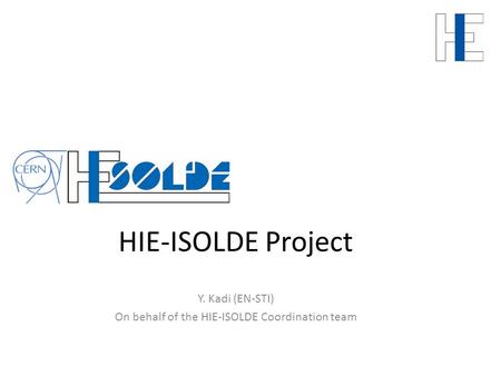 HIE-ISOLDE Project Y. Kadi (EN-STI) On behalf of the HIE-ISOLDE Coordination team.