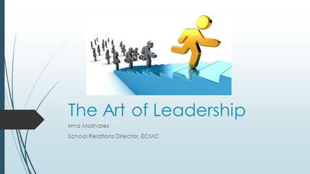 The Art of Leadership Irma Molinares School Relations Director, ECMC.