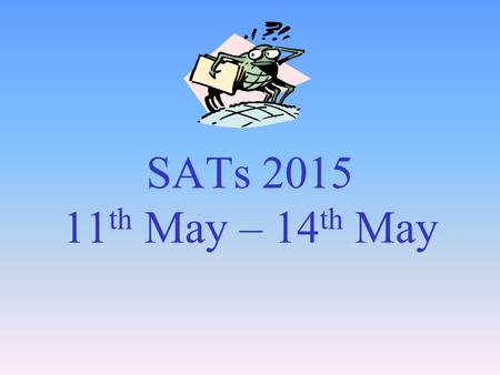 SATs 2015 11th May – 14th May.