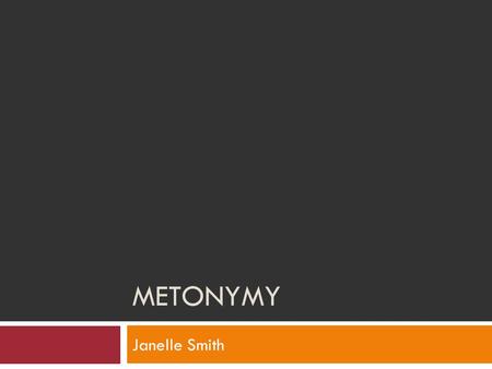 METONYMY Janelle Smith. Definition  Metonymy: substitution of some attributive or suggestive word for what is actually meant.