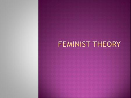  Feminism is an evolving philosophy.  The basis of the movement, both in literature and society, is that the Western world is fundamentally patriarchal(created.