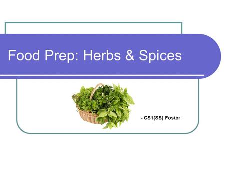 Food Prep: Herbs & Spices - CS1(SS) Foster. Learning Objectives Identify fresh herbs and spices visually Discuss the characteristics and origins of herbs/spices.
