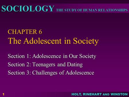 THE STUDY OF HUMAN RELATIONSHIPS SOCIOLOGY HOLT, RINEHART AND WINSTON 1 CHAPTER 6 The Adolescent in Society Section 1: Adolescence in Our Society Section.