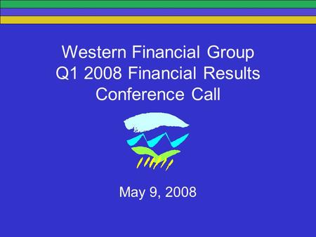 Western Financial Group Q1 2008 Financial Results Conference Call May 9, 2008.