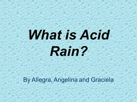 What is Acid Rain? By Allegra, Angelina and Graciela.