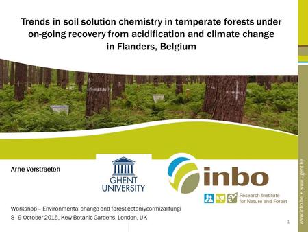 1 Trends in soil solution chemistry in temperate forests under on-going recovery from acidification and climate change in Flanders, Belgium Arne Verstraeten.