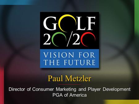 Paul Metzler Director of Consumer Marketing and Player Development PGA of America.