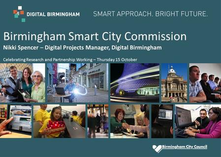 Birmingham Smart City Commission Nikki Spencer – Digital Projects Manager, Digital Birmingham Celebrating Research and Partnership Working – Thursday 15.