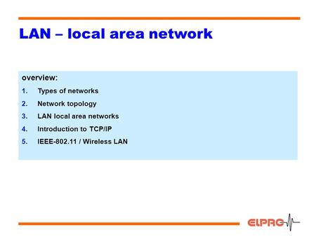 1 LAN – local area network overview: 1.Types of networks 2.Network topology 3.LAN local area networks 4.Introduction to TCP/IP 5.IEEE-802.11 / Wireless.