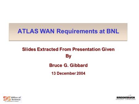 ATLAS WAN Requirements at BNL Slides Extracted From Presentation Given By Bruce G. Gibbard 13 December 2004.