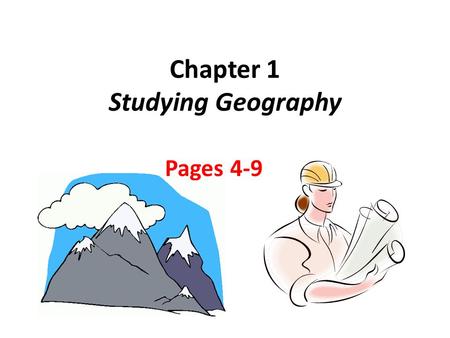 Chapter 1 Studying Geography Pages 4-9. What is Geography? Main Ideas 1.Geography is the study of the world, its people, and the landscapes they create.
