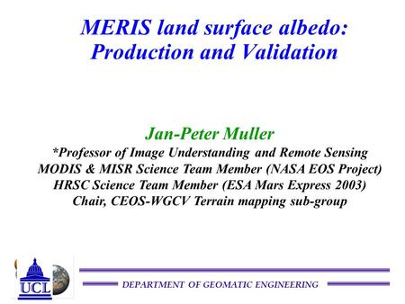 DEPARTMENT OF GEOMATIC ENGINEERING MERIS land surface albedo: Production and Validation Jan-Peter Muller *Professor of Image Understanding and Remote Sensing.