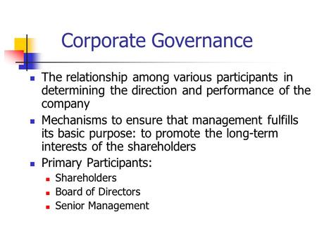 Corporate Governance The relationship among various participants in determining the direction and performance of the company Mechanisms to ensure that.