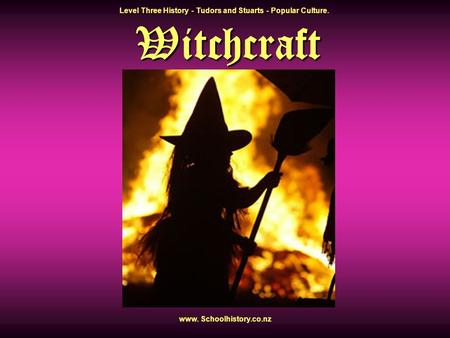 Witchcraft Level Three History - Tudors and Stuarts - Popular Culture. www. Schoolhistory.co.nz.