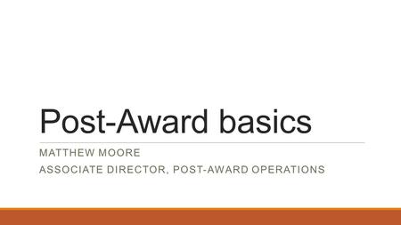 Post-Award basics MATTHEW MOORE ASSOCIATE DIRECTOR, POST-AWARD OPERATIONS.