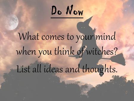 Do Now What comes to your mind when you think of witches? List all ideas and thoughts.