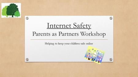Internet Safety Parents as Partners Workshop Helping to keep your children safe online.