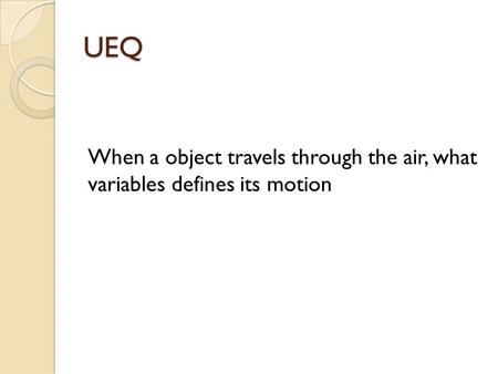UEQ When a object travels through the air, what variables defines its motion.