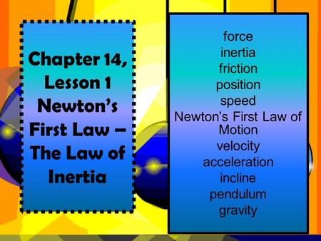 Chapter 14, Lesson 1 Newton’s First Law – The Law of Inertia force inertia friction position speed Newton’s First Law of Motion velocity acceleration incline.
