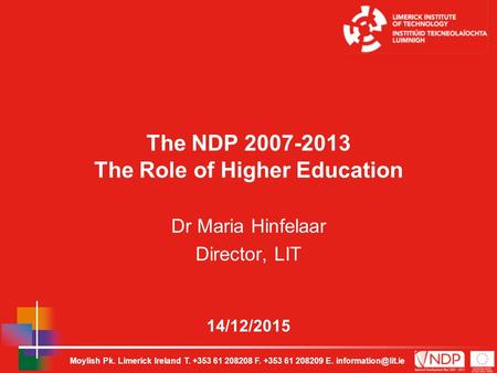 Moylish Pk. Limerick Ireland T. +353 61 208208 F. +353 61 208209 E. 14/12/2015 The NDP 2007-2013 The Role of Higher Education Dr Maria.
