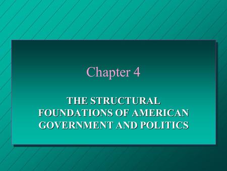 Chapter 4 THE STRUCTURAL FOUNDATIONS OF AMERICAN GOVERNMENT AND POLITICS.