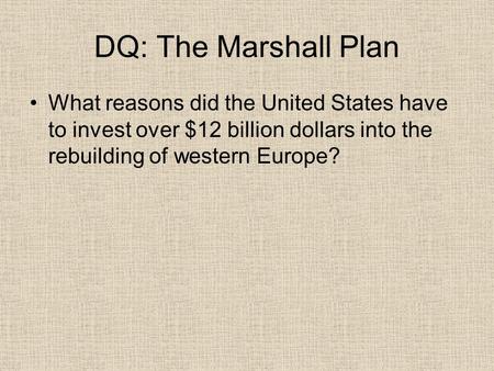 DQ: The Marshall Plan What reasons did the United States have to invest over $12 billion dollars into the rebuilding of western Europe?
