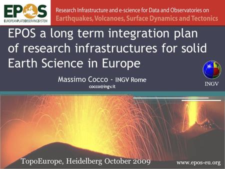 EPOS a long term integration plan of research infrastructures for solid Earth Science in Europe TopoEurope, Heidelberg October 2009 INGV Massimo Cocco.