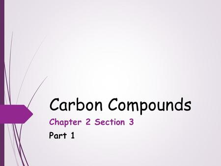 Carbon Compounds Chapter 2 Section 3 Part 1. Objectives  Describe the unique qualities of carbon  Describe the structures and functions of each of the.